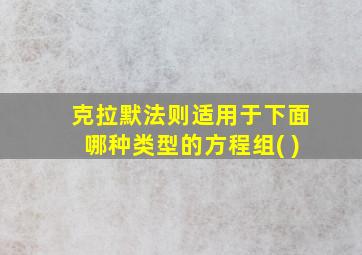 克拉默法则适用于下面哪种类型的方程组( )